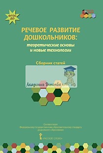 Речевое развитие дошкольников: теоретические основы и новые технологии:сборник статей ФГОС ДО.